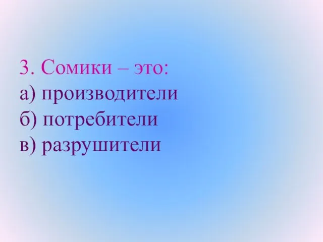 3. Сомики – это: а) производители б) потребители в) разрушители