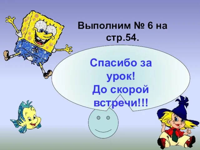 Выполним № 6 на стр.54. Спасибо за урок! До скорой встречи!!!