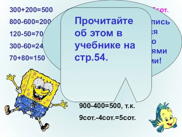 300+200=500 3сот.+2сот.=5сот. 800-600=200 8сот.-6сот.=2сот. 120-50=70 12дес.-5дес.=7дес. 300-60=240 30дес.-6дес.=24дес. 70+80=150 7дес.+ 8дес.=15дес. При