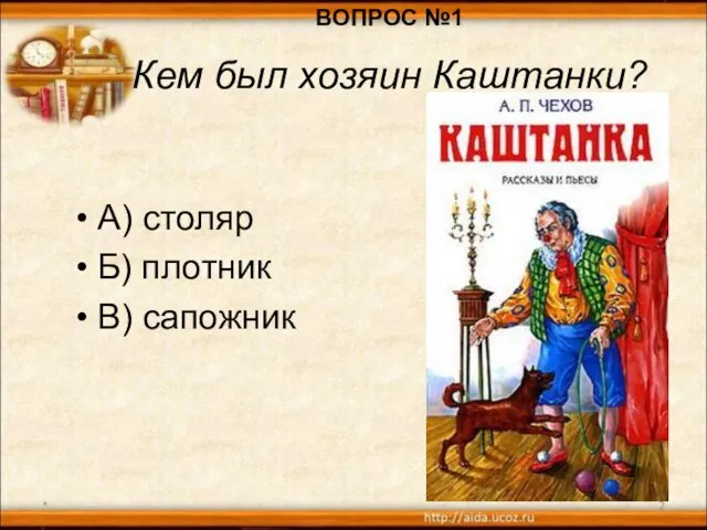 * А) столяр Б) плотник В) сапожник ВОПРОС №1 Кем был хозяин Каштанки?