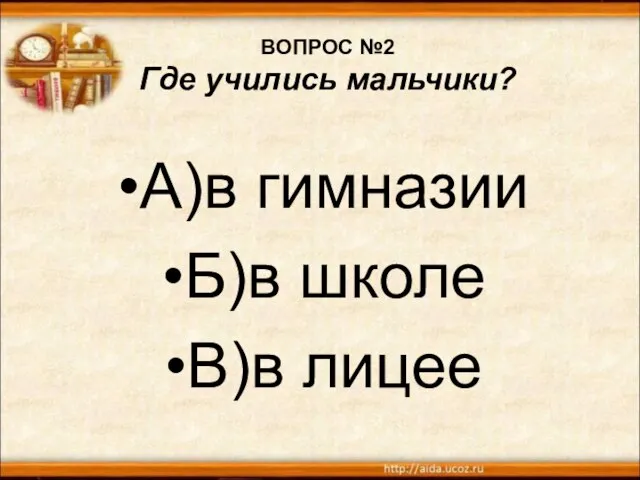 ВОПРОС №2 Где учились мальчики? А)в гимназии Б)в школе В)в лицее