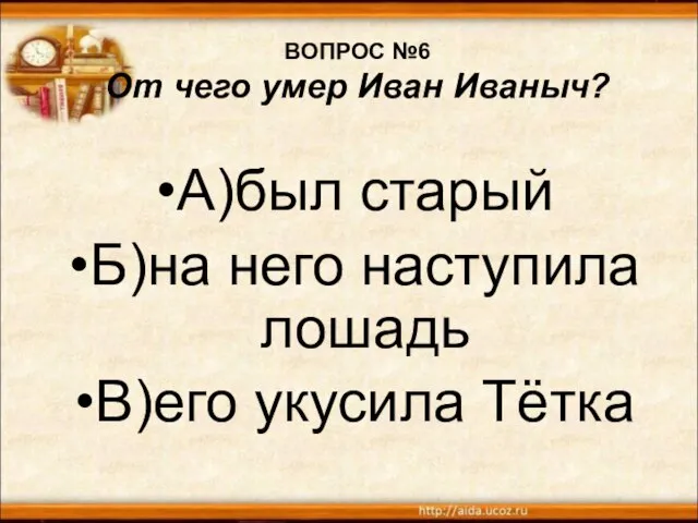 ВОПРОС №6 От чего умер Иван Иваныч? А)был старый Б)на него наступила лошадь В)его укусила Тётка