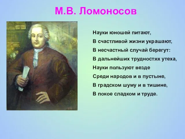 М.В. Ломоносов Науки юношей питают, В счастливой жизни украшают, В несчастный случай