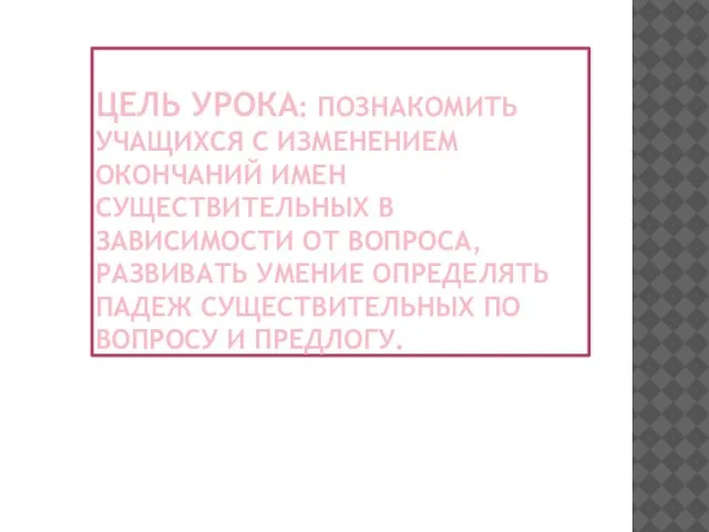 Цель урока: познакомить учащихся с изменением окончаний имен существительных в зависимости от