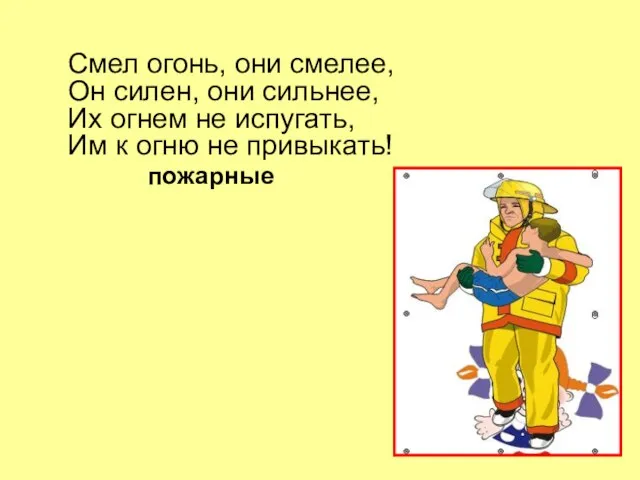 Смел огонь, они смелее, Он силен, они сильнее, Их огнем не испугать,