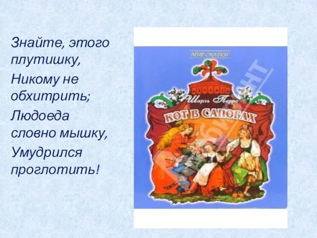 Знайте, этого плутишку, Никому не обхитрить; Людоеда словно мышку, Умудрился проглотить!