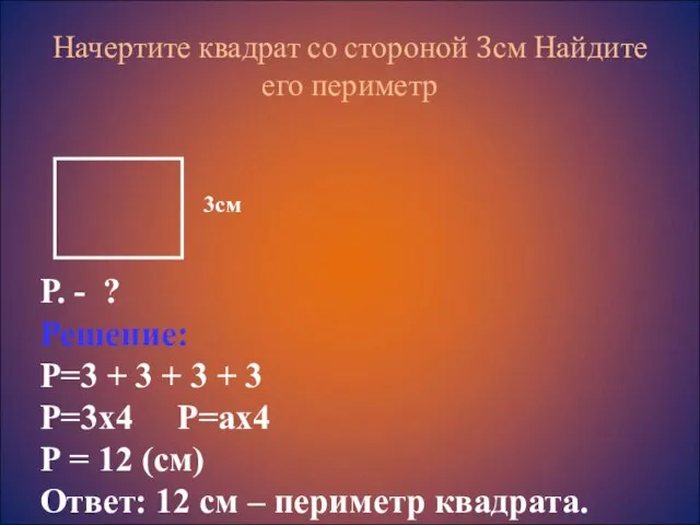 Начертите квадрат со стороной 3см Найдите его периметр Р. - ? Решение: