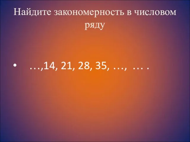 Найдите закономерность в числовом ряду …,14, 21, 28, 35, …, … .