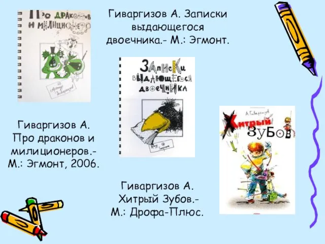 Гиваргизов А. Хитрый Зубов.- М.: Дрофа-Плюс. Гиваргизов А. Записки выдающегося двоечника.- М.: