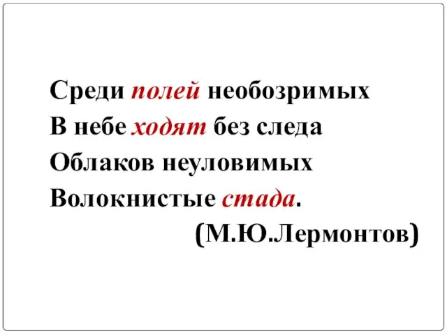 Среди полей необозримых В небе ходят без следа Облаков неуловимых Волокнистые стада. (М.Ю.Лермонтов)