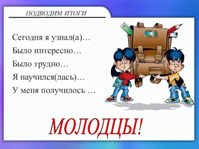 ПОДВОДИМ ИТОГИ Сегодня я узнал(а)… Было интересно… Было трудно… Я научился(лась)… У меня получилось … МОЛОДЦЫ!