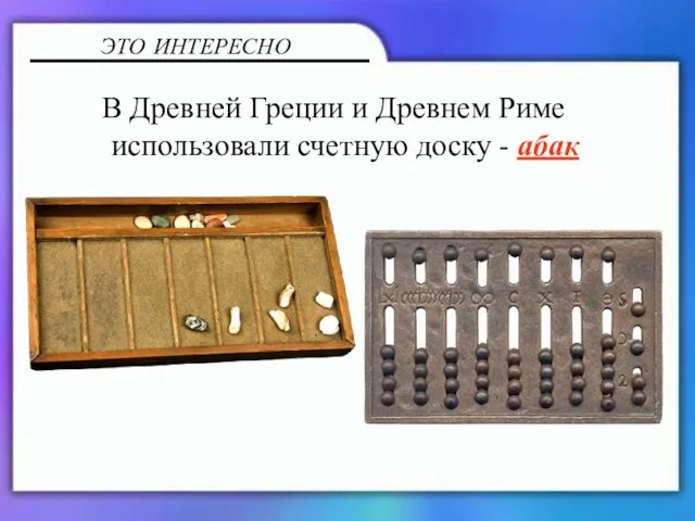 В Древней Греции и Древнем Риме использовали счетную доску - абак ЭТО ИНТЕРЕСНО