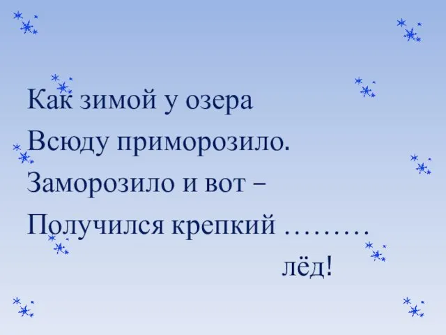 Как зимой у озера Всюду приморозило. Заморозило и вот – Получился крепкий ……… лёд!