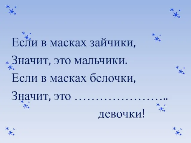 Если в масках зайчики, Значит, это мальчики. Если в масках белочки, Значит, это ………………….. девочки!