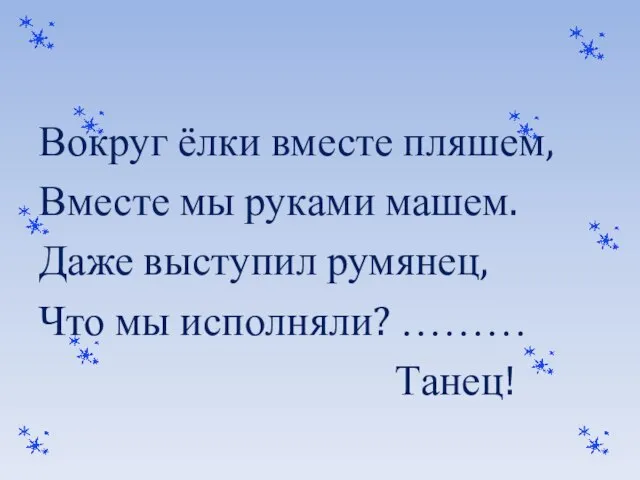 Вокруг ёлки вместе пляшем, Вместе мы руками машем. Даже выступил румянец, Что мы исполняли? ……… Танец!