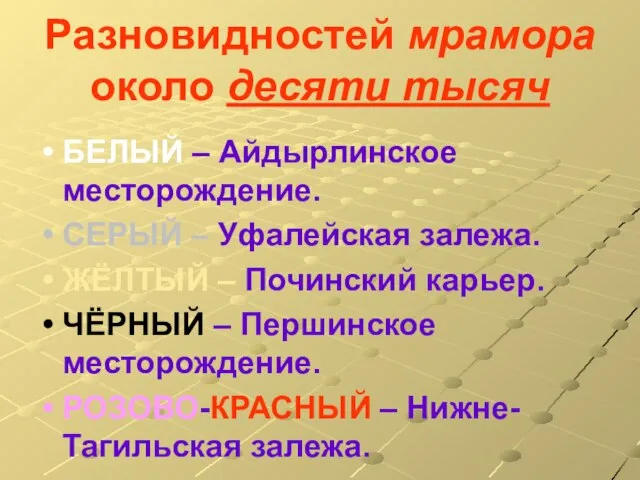 Разновидностей мрамора около десяти тысяч БЕЛЫЙ – Айдырлинское месторождение. СЕРЫЙ – Уфалейская