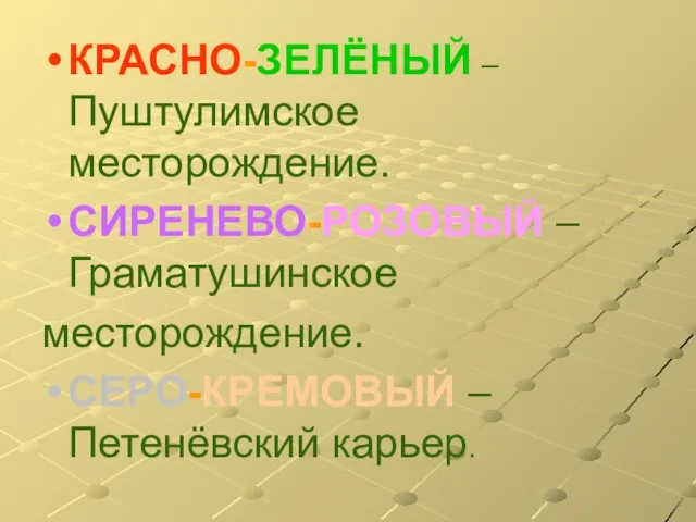 КРАСНО-ЗЕЛЁНЫЙ – Пуштулимское месторождение. СИРЕНЕВО-РОЗОВЫЙ –Граматушинское месторождение. СЕРО-КРЕМОВЫЙ – Петенёвский карьер.