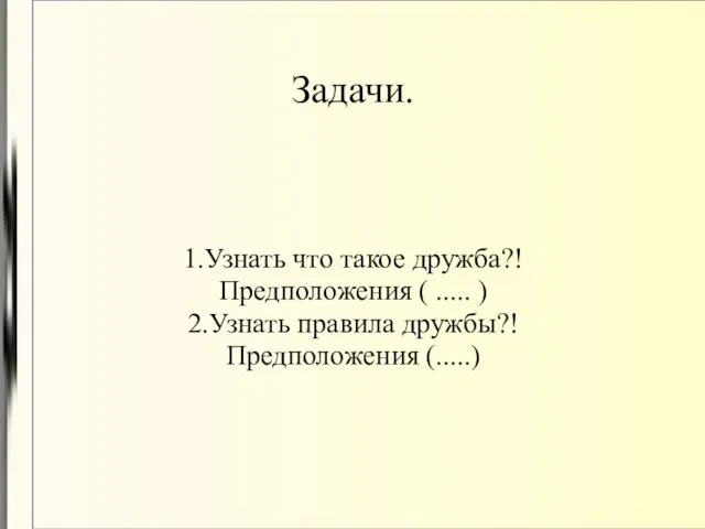 Задачи. 1.Узнать что такое дружба?! Предположения ( ..... ) 2.Узнать правила дружбы?! Предположения (.....)