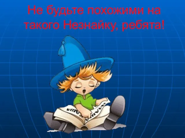 Не будьте похожими на такого Незнайку, ребята!