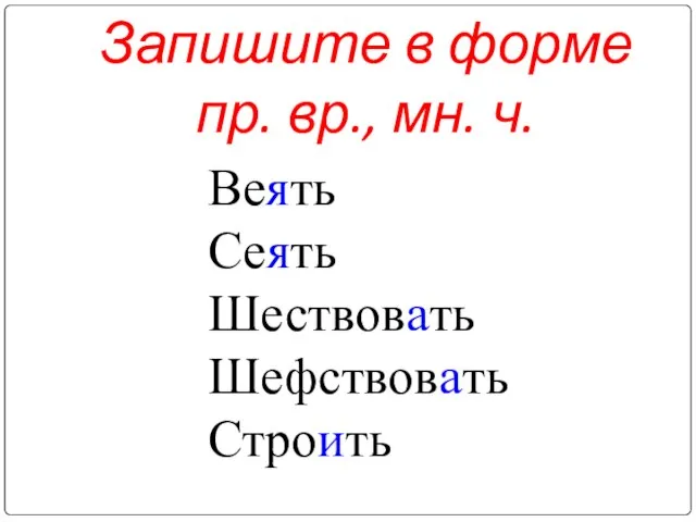 Запишите в форме пр. вр., мн. ч. Веять Сеять Шествовать Шефствовать Строить