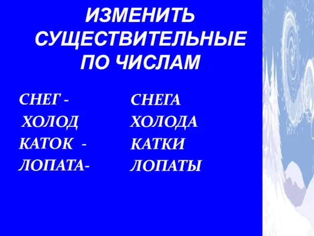 ЕД. Ч. СНЕГ - ХОЛОД КАТОК - ЛОПАТА- МН. Ч. СНЕГА ХОЛОДА