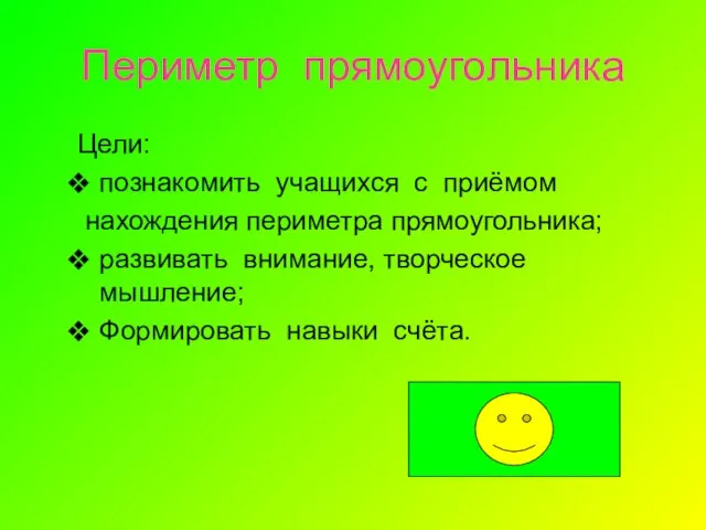 Периметр прямоугольника Цели: познакомить учащихся с приёмом нахождения периметра прямоугольника; развивать внимание,