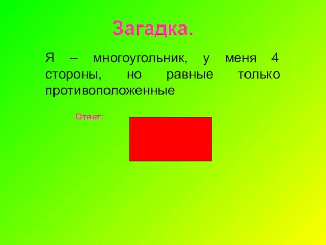 Загадка. Я – многоугольник, у меня 4 стороны, но равные только противоположенные Ответ: