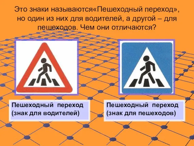 Это знаки называются«Пешеходный переход», но один из них для водителей, а другой