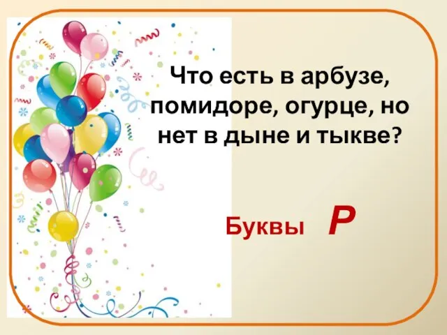 Что есть в арбузе, помидоре, огурце, но нет в дыне и тыкве? Буквы р