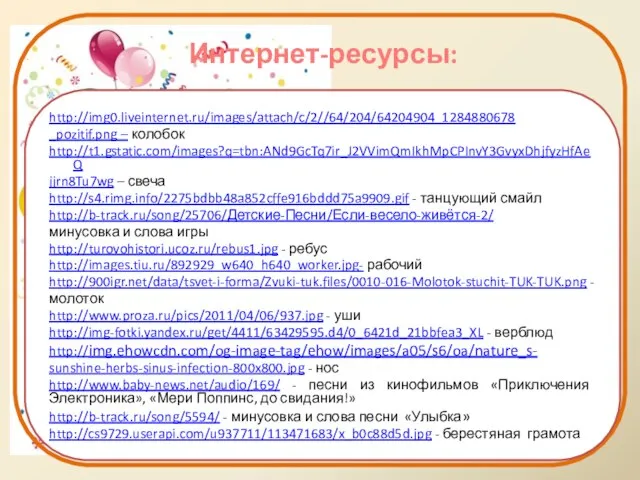 Интернет-ресурсы: http://img0.liveinternet.ru/images/attach/c/2//64/204/64204904_1284880678 _pozitif.png – колобок http://t1.gstatic.com/images?q=tbn:ANd9GcTq7ir_J2VVimQmIkhMpCPInvY3GvyxDhjfyzHfAeQ jjrn8Tu7wg – свеча http://s4.rimg.info/2275bdbb48a852cffe916bddd75a9909.gif - танцующий