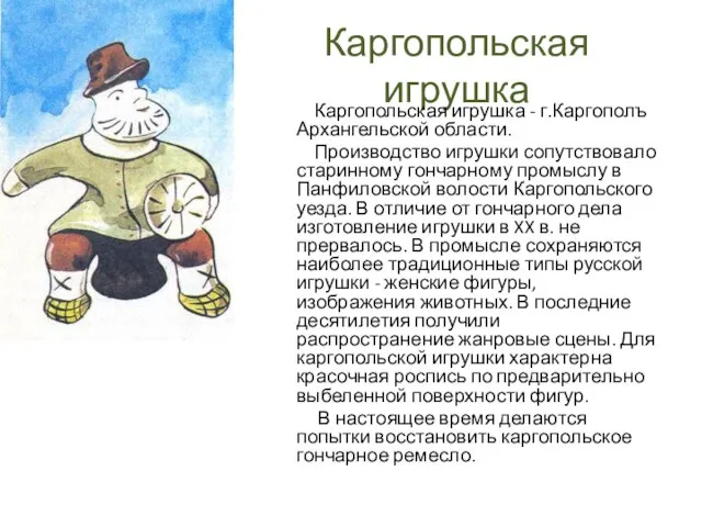 Каргопольская игрушка Каргопольская игрушка - г.Каргополъ Архангельской области. Производство игрушки сопутствовало старинному