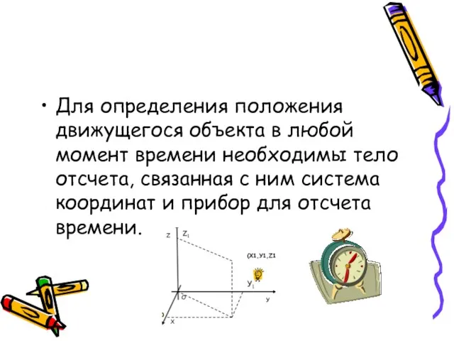 Для определения положения движущегося объекта в любой момент времени необходимы тело отсчета,