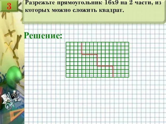Разрежьте прямоугольник 16х9 на 2 части, из которых можно сложить квадрат. Решение: 3