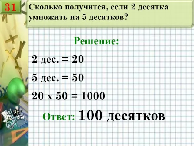 Сколько получится, если 2 десятка умножить на 5 десятков? Решение: 2 дес.