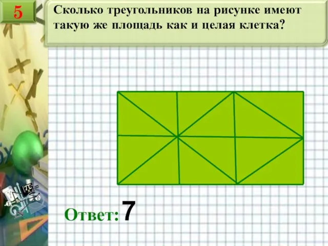 Сколько треугольников на рисунке имеют такую же площадь как и целая клетка? Ответ: 7 5