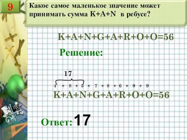 Какое самое маленькое значение может принимать сумма K+A+N в ребусе? K+A+N+G+A+R+O+O=56 Решение: