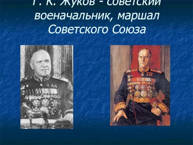 Г. К. Жуков - советский военачальник, маршал Советского Союза