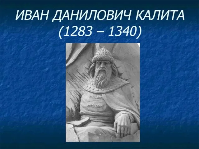 ИВАН ДАНИЛОВИЧ КАЛИТА (1283 – 1340)