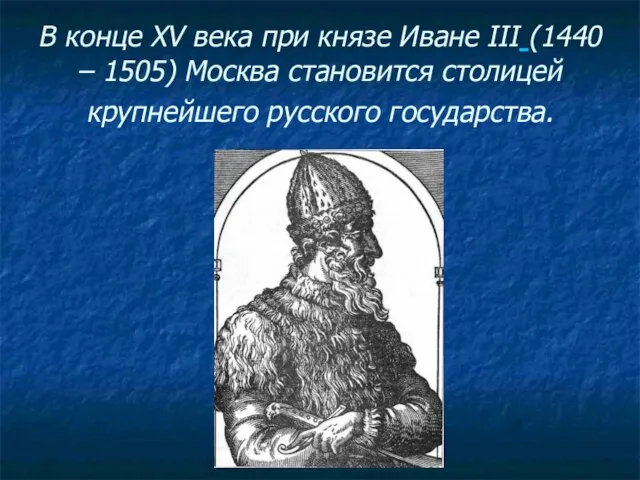 В конце XV века при князе Иване III (1440 – 1505) Москва
