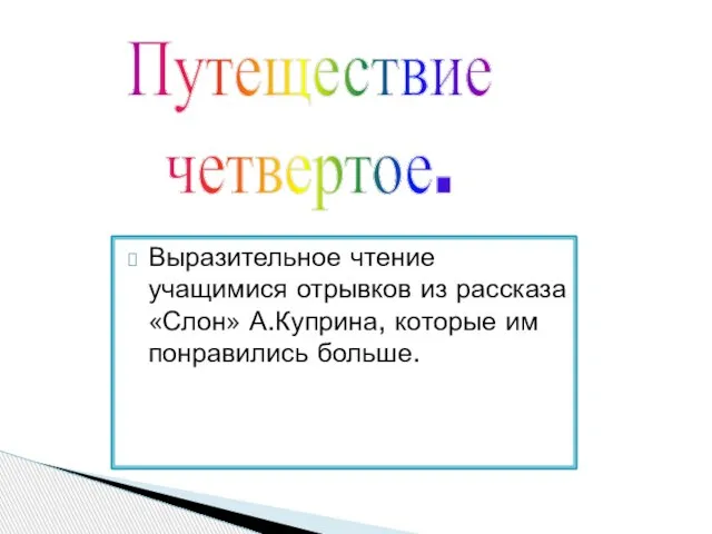 Выразительное чтение учащимися отрывков из рассказа «Слон» А.Куприна, которые им понравились больше. Путеществие четвертое.