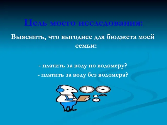 Цель моего исследования: Выяснить, что выгоднее для бюджета моей семьи: - платить