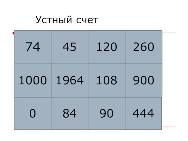 Устный счет 74 45 1964 0 84 90 444 900 108 260 120 1000