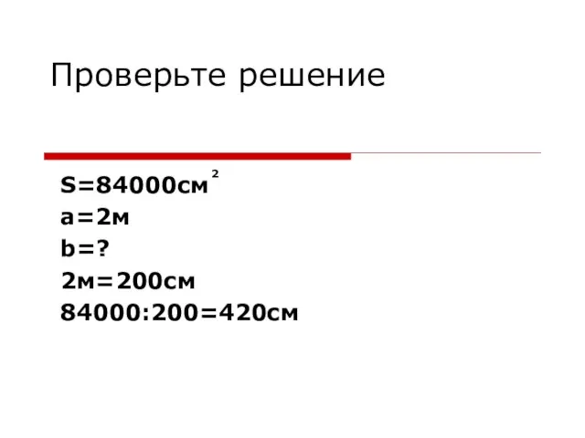 Проверьте решение S=84000cм а=2м b=? 2м=200см 84000:200=420см 2