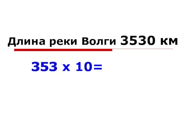 Длина реки Волги 353 х 10= 353 0 3530 км