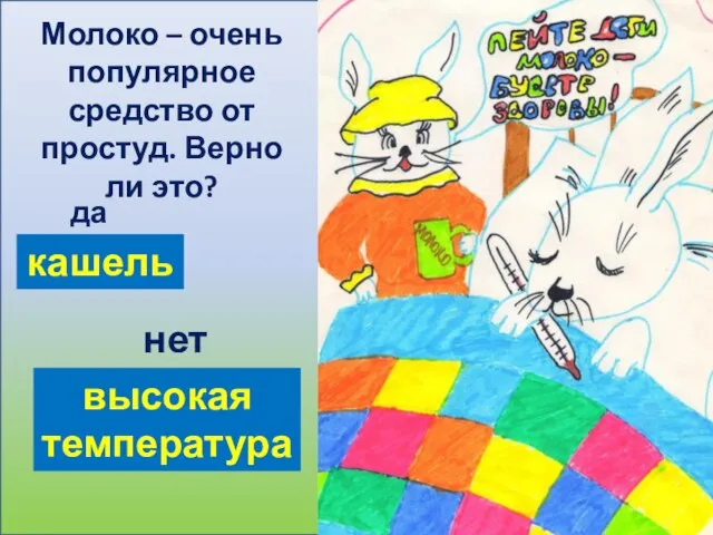 Молоко – очень популярное средство от простуд. Верно ли это? да нет кашель высокая температура