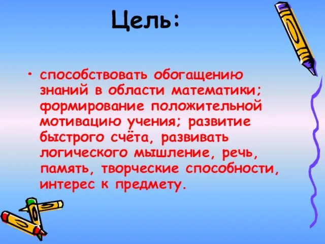 Цель: способствовать обогащению знаний в области математики; формирование положительной мотивацию учения; развитие