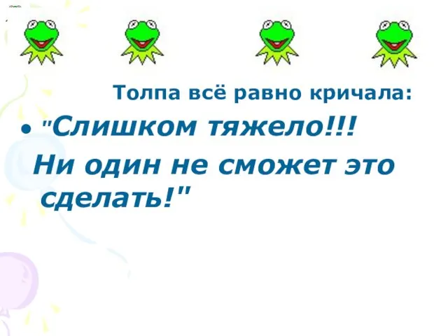 Толпа всё равно кричала: "Слишком тяжело!!! Ни один не сможет это сделать!"