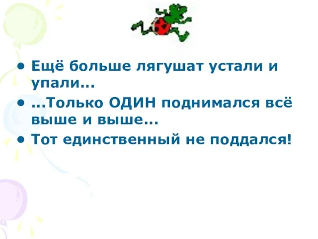 Ещё больше лягушат устали и упали... ...Только ОДИН поднимался всё выше и