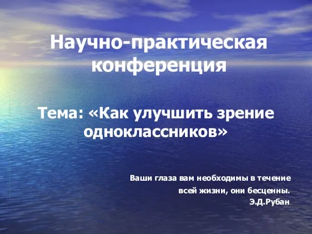 Научно-практическая конференция Тема: «Как улучшить зрение одноклассников» Ваши глаза вам необходимы в