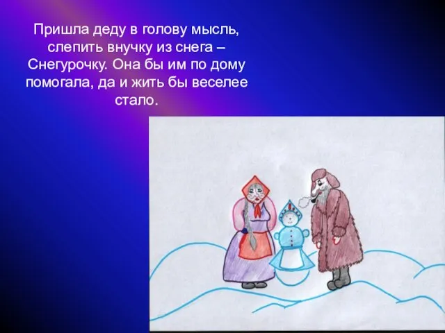 Пришла деду в голову мысль, слепить внучку из снега – Снегурочку. Она